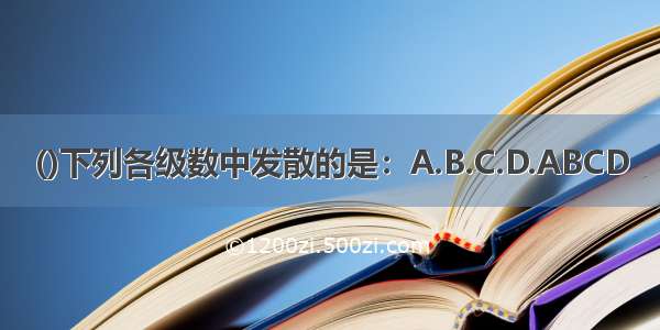 ()下列各级数中发散的是：A.B.C.D.ABCD