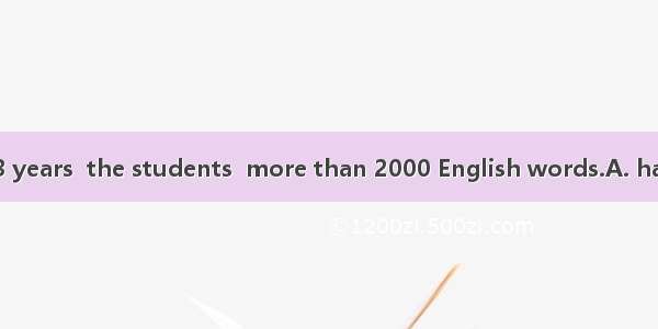 During the last 3 years  the students  more than 2000 English words.A. have learned B. lea