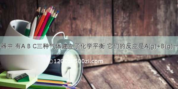 一密闭容器中 有A B C三种气体建立了化学平衡 它们的反应是A(g)+B(g)→C(g) 相同