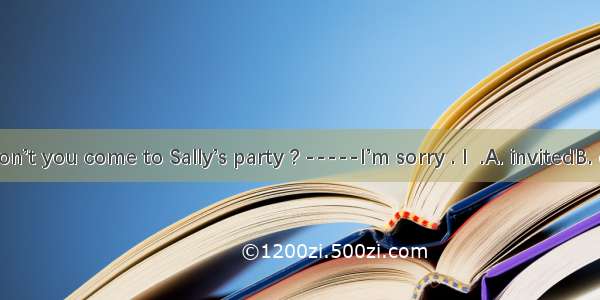 ---Why don’t you come to Sally’s party ? -----I’m sorry . I  .A. invitedB. didn’t invit