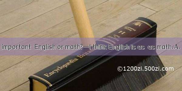 — Which is more important  English or math?—I think English is as  as math.A. importantB.