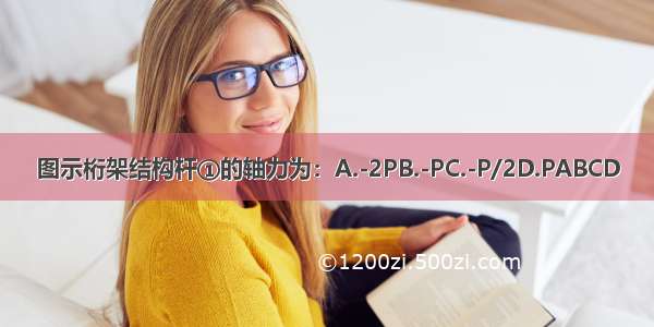 图示桁架结构杆①的轴力为：A.-2PB.-PC.-P/2D.PABCD