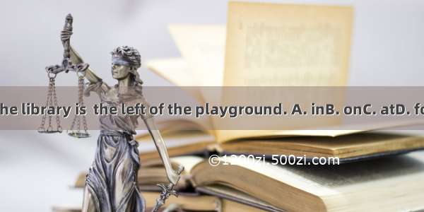 The library is  the left of the playground. A. inB. onC. atD. for