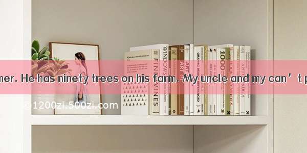 My uncle is a farmer. He has ninety trees on his farm. My uncle and my can’t pick(采摘) all