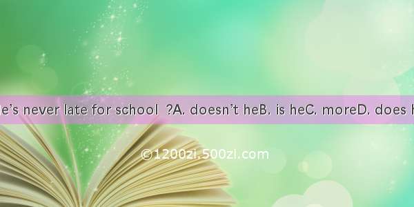 He’s never late for school  ?A. doesn’t heB. is heC. moreD. does he