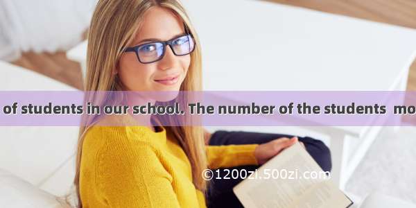 There  a number of students in our school. The number of the students  more than 7000.A. i