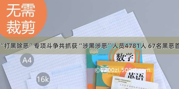 单选题重庆“打黑除恶”专项斗争共抓获“涉黑涉恶”人员4781人 67名黑恶首犯和骨干被