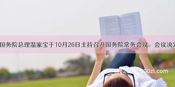 单选题国务院总理温家宝于10月26日主持召开国务院常务会议。会议决定 从20