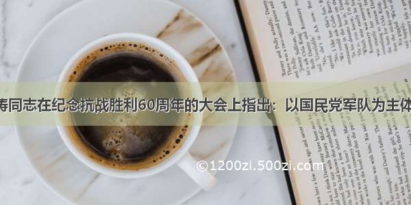 单选题胡锦涛同志在纪念抗战胜利60周年的大会上指出：以国民党军队为主体的正面战场 