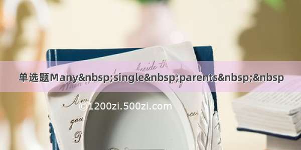 单选题Many single parents  