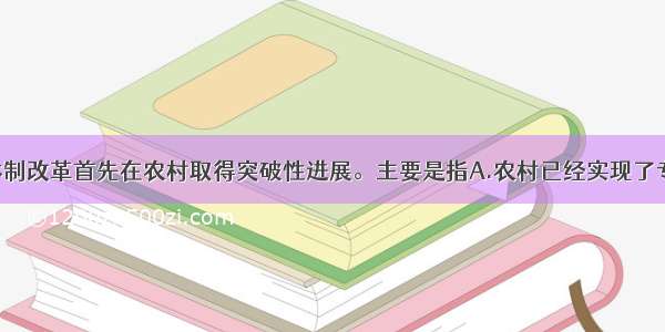 单选题经济体制改革首先在农村取得突破性进展。主要是指A.农村已经实现了专业化 商品化