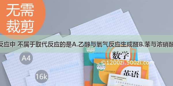 单选题下列反应中 不属于取代反应的是A.乙醇与氧气反应生成醛B.苯与浓硝酸 浓硫酸混合