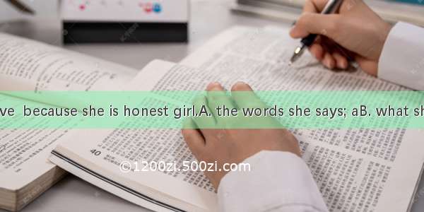 We all believe  because she is honest girl.A. the words she says; aB. what she says; anC.