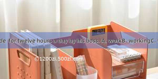 He is often made  for twelve hours a day by his boss. A. workB. workingC. to workD. to be