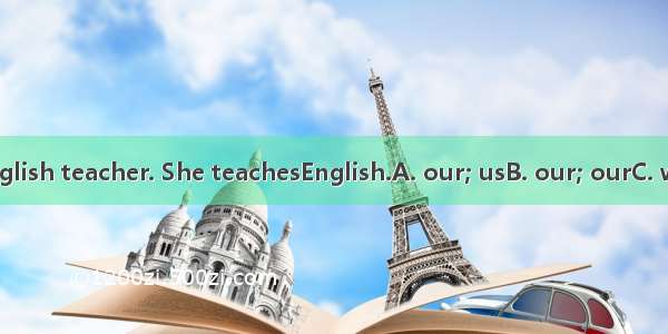 Miss Fang is English teacher. She teachesEnglish.A. our; usB. our; ourC. we; usD. we; our