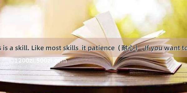 Making friends is a skill. Like most skills  it patience（耐心）. If you want to meet people a