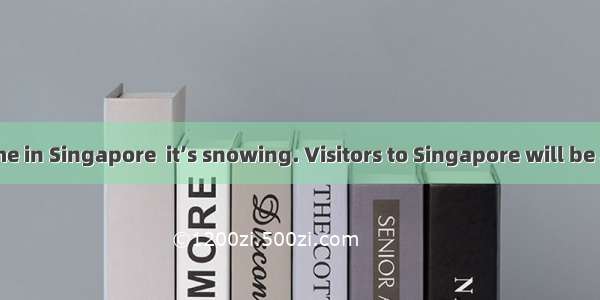 For the first time in Singapore  it’s snowing. Visitors to Singapore will be amazed by the