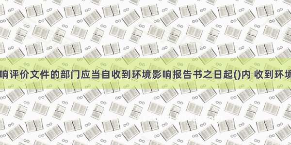 审批环境影响评价文件的部门应当自收到环境影响报告书之日起()内 收到环境影响报告表