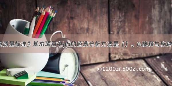 《地表水环境质量标准》基本项目中pH的监测分析方法是（）。A.稀释与接种法B.电化学探