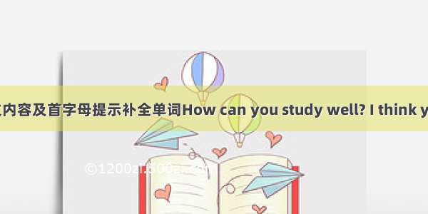 根据短文内容及首字母提示补全单词How can you study well? I think you shou