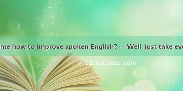 -Could you tell me how to improve spoken English? ---Well  just take every chance to pr