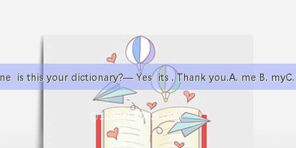 — Jane  is this your dictionary?— Yes  its . Thank you.A. me B. myC. mine