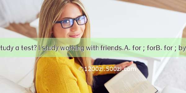 How do you study a test? I study working with friends.A. for ; forB. for ; byC. by ; forD.