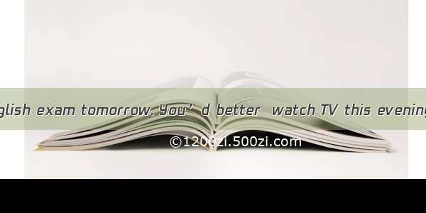 You’ll have an English exam tomorrow. You’d better  watch TV this evening. A. to notB. not