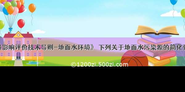 根据《环境影响评价技术导则-地面水环境》 下列关于地面水污染源的简化要求 说法错