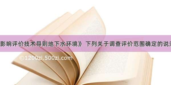 根据《环境影响评价技术导则地下水环境》 下列关于调查评价范围确定的说法正确是（）