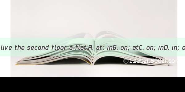 We live the second floor a flat.A. at; inB. on; atC. on; inD. in; on