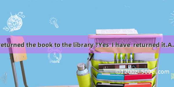 --Have you returned the book to the library ?Yes  I have  returned it.A. yet  yet B. al