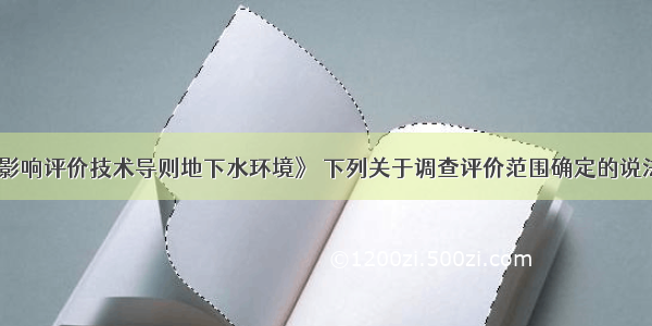 根据《环境影响评价技术导则地下水环境》 下列关于调查评价范围确定的说法正确的是（