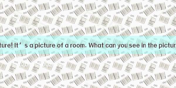 Look at this picture! It’s a picture of a room. What can you see in the picture? I can see