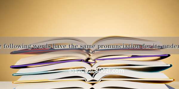 Which two of the following words have the same pronunciation for its underlined part? “ a.