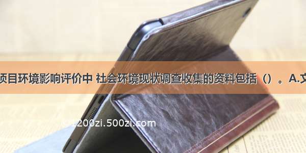 在建设项目项目环境影响评价中 社会环境现状调查收集的资料包括（）。A.文物古迹及分