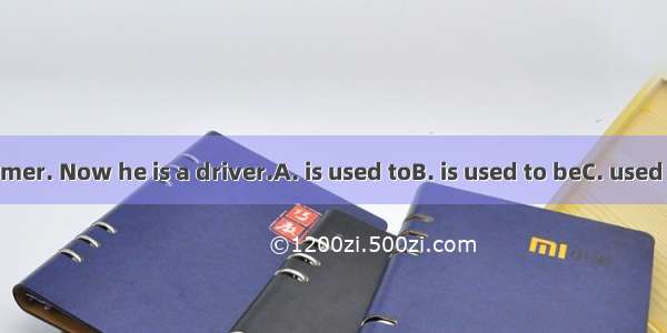 My uncle a farmer. Now he is a driver.A. is used toB. is used to beC. used to beingD. use