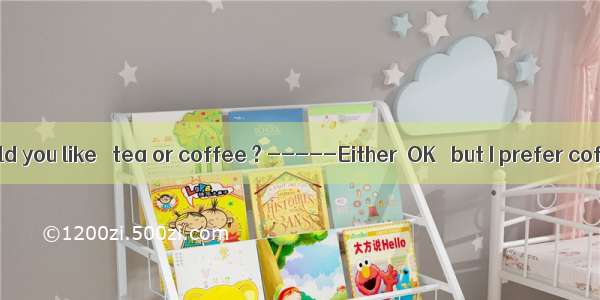---Which would you like   tea or coffee ? -----Either  OK   but I prefer coffee milk .A