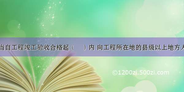 建设单位应当自工程竣工验收合格起（　）内 向工程所在地的县级以上地方人民政府建设