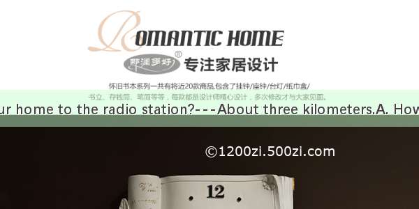 is it from your home to the radio station?---About three kilometers.A. How longB. How