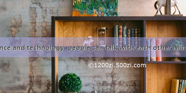 With the  of science and technology  people can talk with each other much more convenie