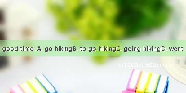 It is a good time .A. go hikingB. to go hikingC. going hikingD. went hiking