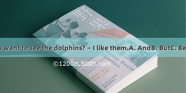 —Why do you want to see the dolphins? — I like them.A. AndB. ButC. BecauseD. Then