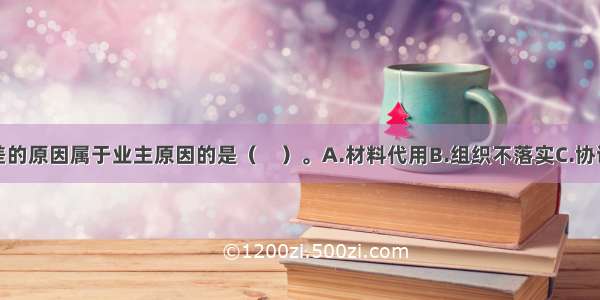 下列投资偏差的原因属于业主原因的是（　）。A.材料代用B.组织不落实C.协调不佳D.未及