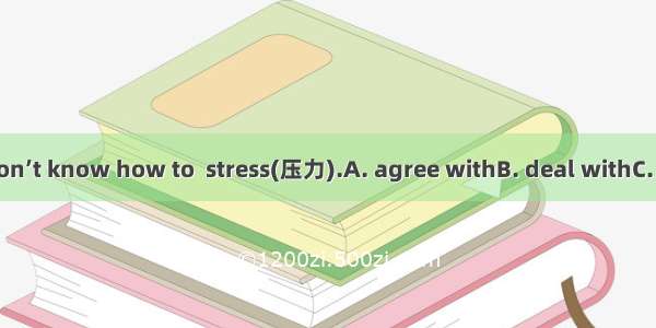 Many students don’t know how to  stress(压力).A. agree withB. deal withC. care forD. ask for