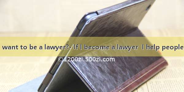 Why do you want to be a lawyer?- If l become a lawyer  I help people.A. will canB.