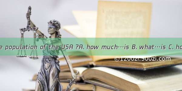 Do you know the population of the USA ?A. how much…is B. what…is C. how many…are