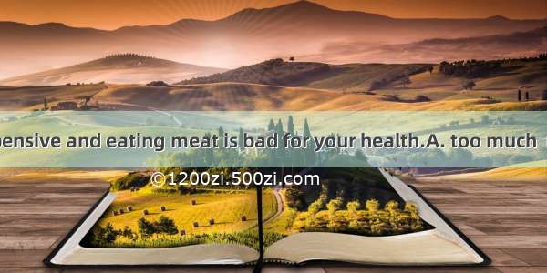 The meat is expensive and eating meat is bad for your health.A. too much  much too B. too