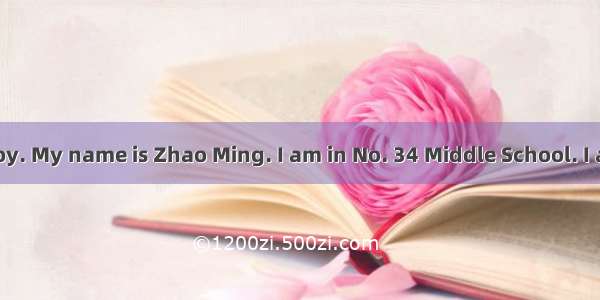 I’m a Chinese boy. My name is Zhao Ming. I am in No. 34 Middle School. I am in Class 1.My