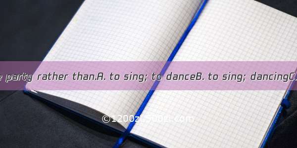 We prefer at the party rather than.A. to sing; to danceB. to sing; dancingC. to sing; danc
